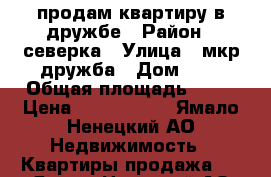 продам квартиру в дружбе › Район ­ северка › Улица ­ мкр дружба › Дом ­ 2 › Общая площадь ­ 68 › Цена ­ 4 800 000 - Ямало-Ненецкий АО Недвижимость » Квартиры продажа   . Ямало-Ненецкий АО